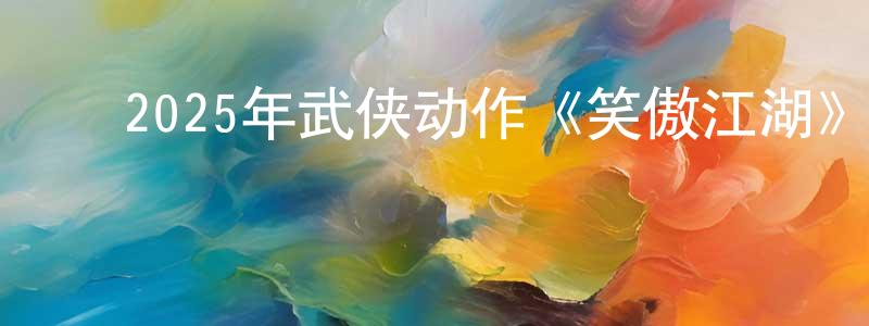 包家兴的动漫综艺大全,2025年武侠动作《笑傲江湖》HD国粤双语中字迅雷下载_电影天堂